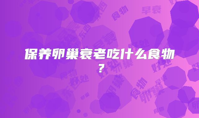 保养卵巢衰老吃什么食物？