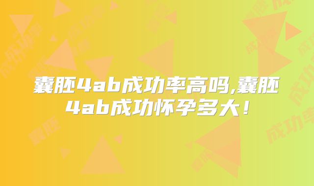囊胚4ab成功率高吗,囊胚4ab成功怀孕多大!