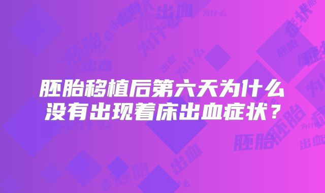 胚胎移植后第六天为什么没有出现着床出血症状?
