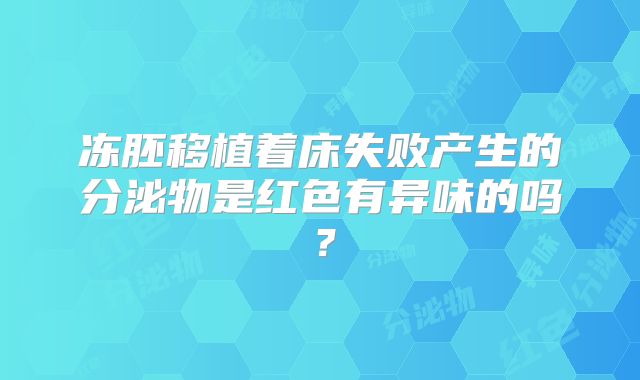 冻胚移植着床失败产生的分泌物是红色有异味的吗?