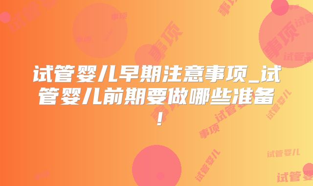 试管婴儿早期注意事项_试管婴儿前期要做哪些准备!