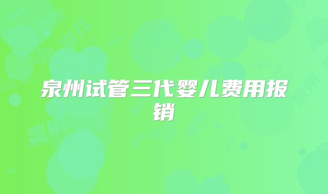 泉州试管三代婴儿费用报销