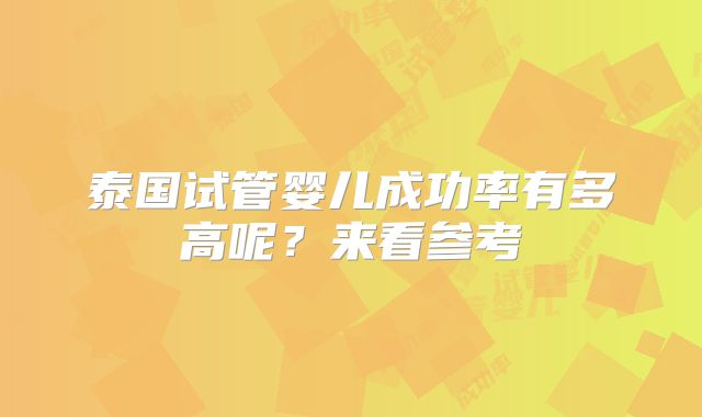 泰国试管婴儿成功率有多高呢？来看参考