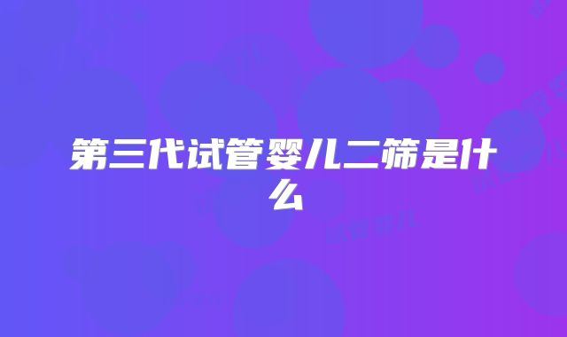 第三代试管婴儿二筛是什么