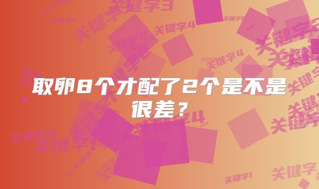 取卵8个才配了2个是不是很差？
