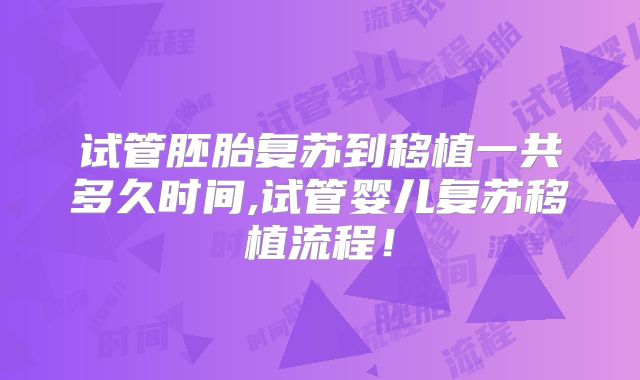 试管胚胎复苏到移植一共多久时间,试管婴儿复苏移植流程!