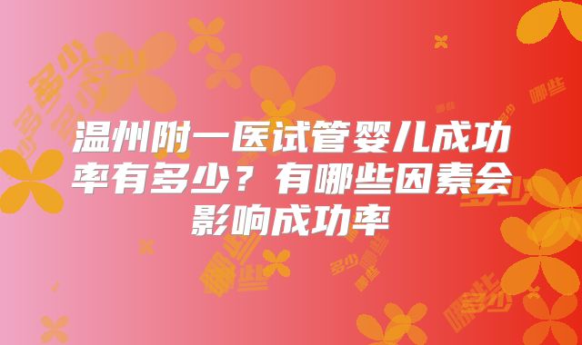 温州附一医试管婴儿成功率有多少？有哪些因素会影响成功率