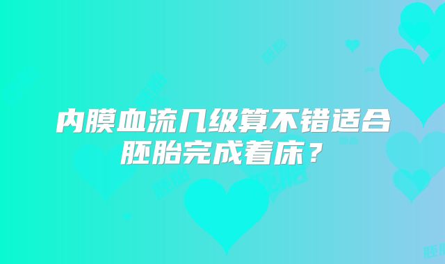 内膜血流几级算不错适合胚胎完成着床？