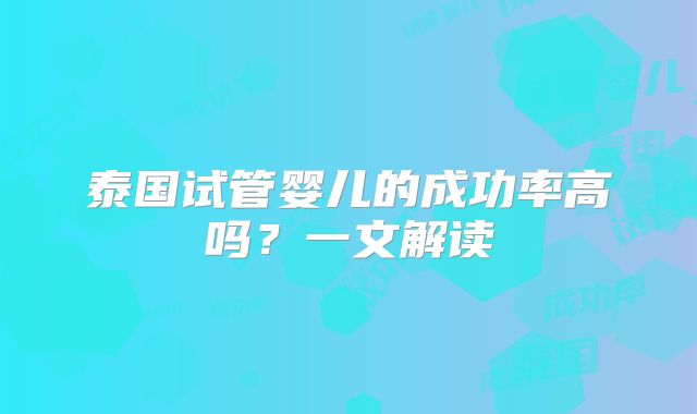 泰国试管婴儿的成功率高吗？一文解读