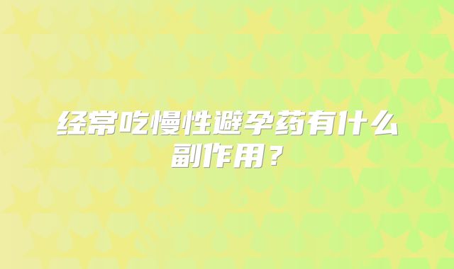 经常吃慢性避孕药有什么副作用?