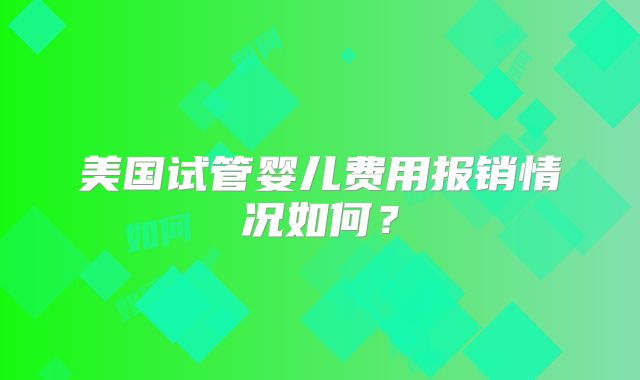 美国试管婴儿费用报销情况如何？