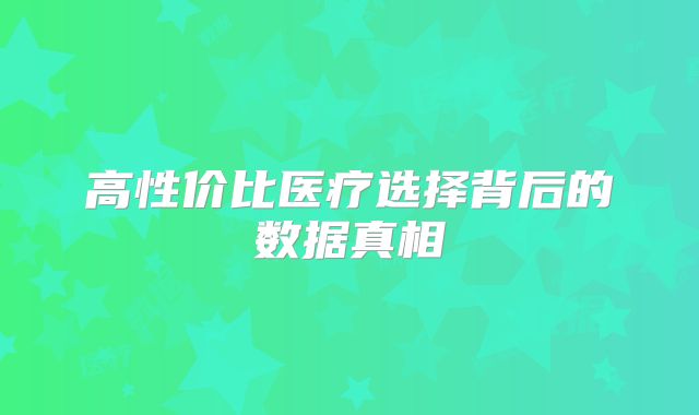 高性价比医疗选择背后的数据真相