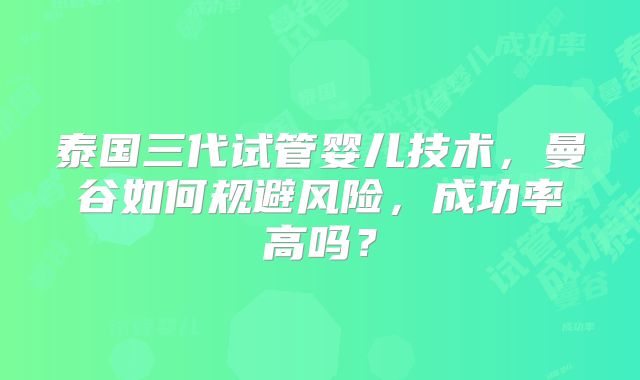 泰国三代试管婴儿技术，曼谷如何规避风险，成功率高吗？