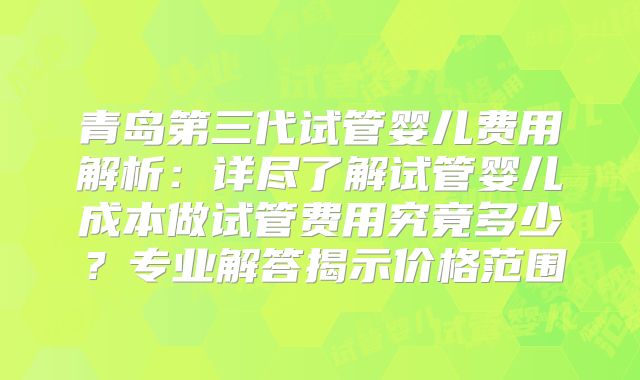 青岛第三代试管婴儿费用解析:详尽了解试管婴儿成本做试管费用究竟多少?专业解答揭示价格范围