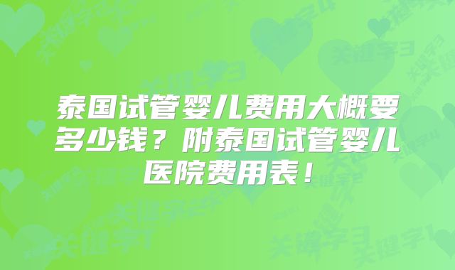 泰国试管婴儿费用大概要多少钱?附泰国试管婴儿医院费用表!
