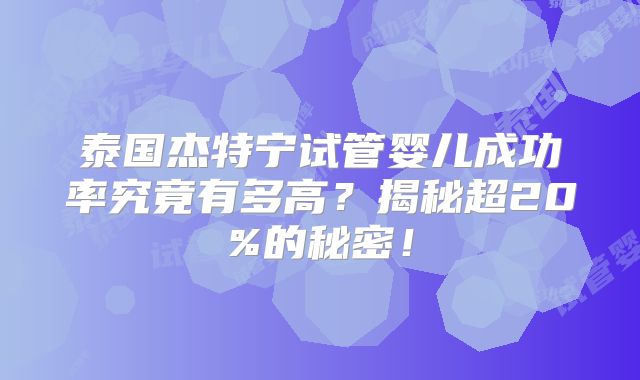 泰国杰特宁试管婴儿成功率究竟有多高?揭秘超20%的秘密!