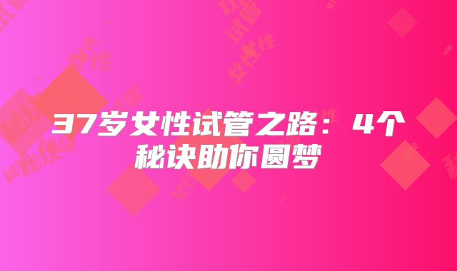 37岁女性试管之路：4个秘诀助你圆梦