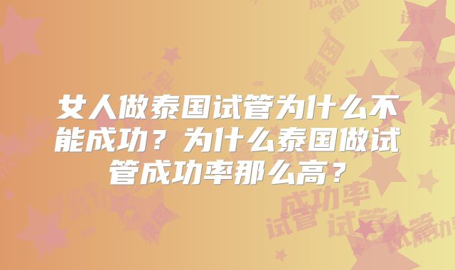 女人做泰国试管为什么不能成功？为什么泰国做试管成功率那么高？