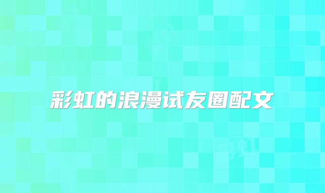 彩虹的浪漫试友圈配文