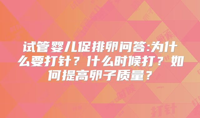 试管婴儿促排卵问答:为什么要打针？什么时候打？如何提高卵子质量？