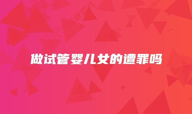 做试管婴儿女的遭罪吗