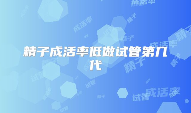 精子成活率低做试管第几代