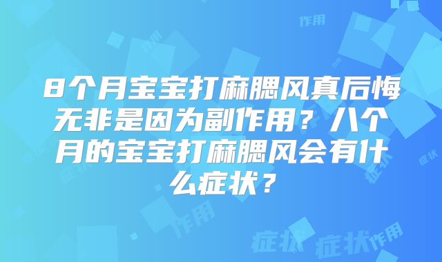 8个月宝宝打麻腮风真后悔无非是因为副作用?八个月的宝宝打麻腮风会有什么症状?
