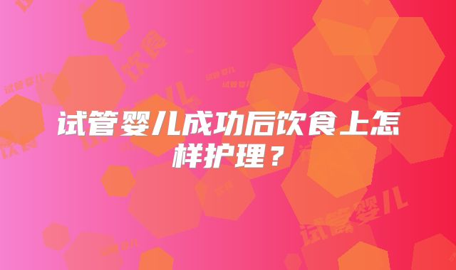 试管婴儿成功后饮食上怎样护理？