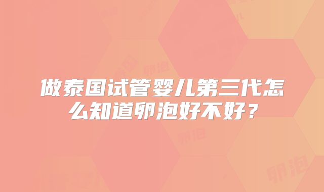做泰国试管婴儿第三代怎么知道卵泡好不好？