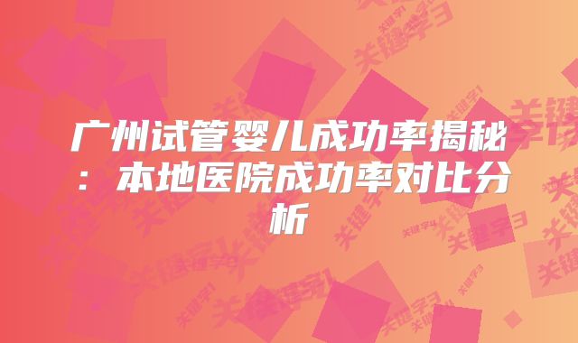 广州试管婴儿成功率揭秘:本地医院成功率对比分析