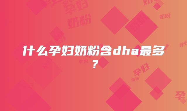 什么孕妇奶粉含dha最多?