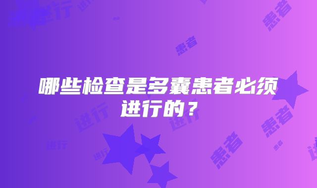 哪些检查是多囊患者必须进行的?