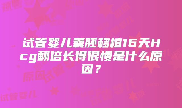 试管婴儿囊胚移植16天Hcg翻倍长得很慢是什么原因？