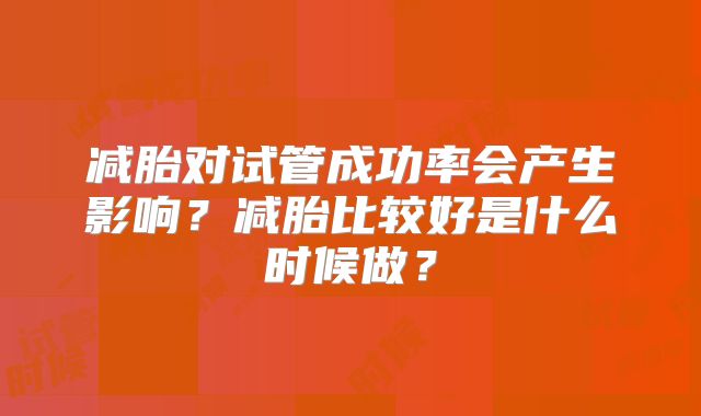 减胎对试管成功率会产生影响？减胎比较好是什么时候做？
