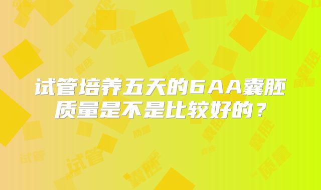 试管培养五天的6AA囊胚质量是不是比较好的？