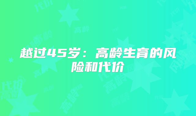 越过45岁：高龄生育的风险和代价