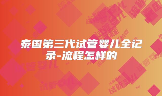 泰国第三代试管婴儿全记录-流程怎样的