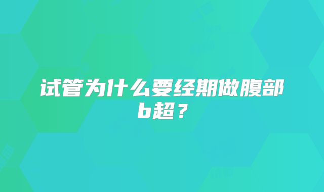 试管为什么要经期做腹部b超？
