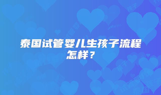 泰国试管婴儿生孩子流程怎样？