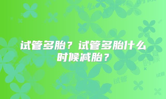 试管多胎？试管多胎什么时候减胎？