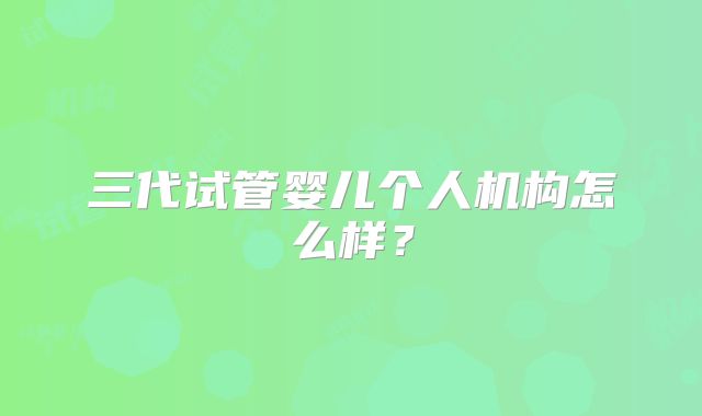 三代试管婴儿个人机构怎么样？