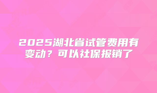 2025湖北省试管费用有变动？可以社保报销了
