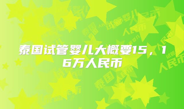 泰国试管婴儿大概要15，16万人民币