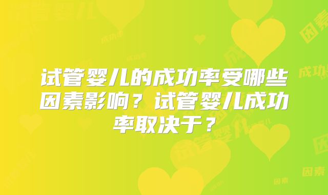 试管婴儿的成功率受哪些因素影响？试管婴儿成功率取决于？