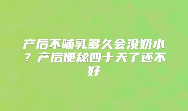 产后不哺乳多久会没奶水？产后便秘四十天了还不好