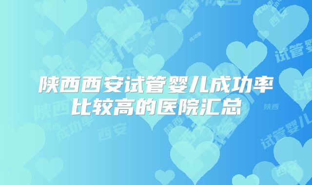 陕西西安试管婴儿成功率比较高的医院汇总