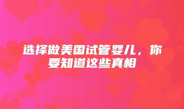 选择做美国试管婴儿，你要知道这些真相
