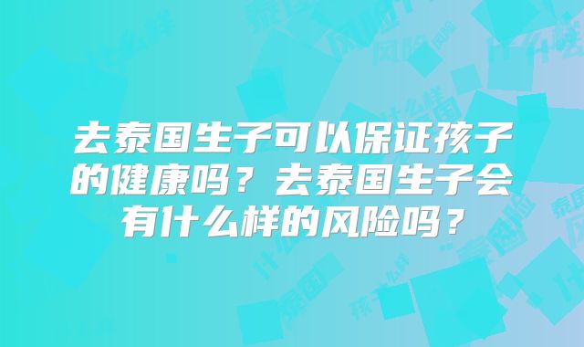去泰国生子可以保证孩子的健康吗？去泰国生子会有什么样的风险吗？