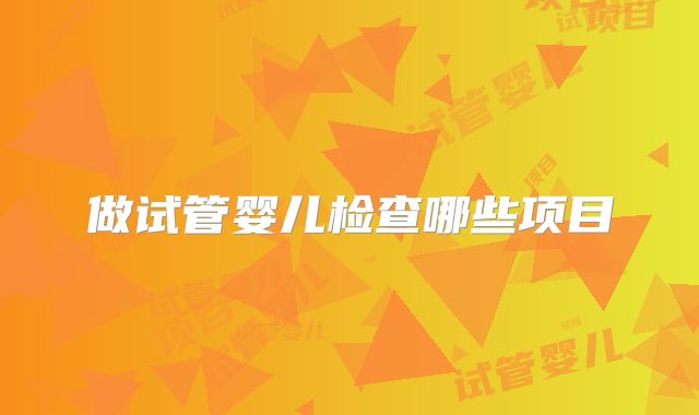 做试管婴儿检查哪些项目