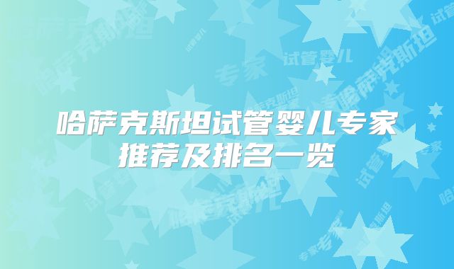 哈萨克斯坦试管婴儿专家推荐及排名一览